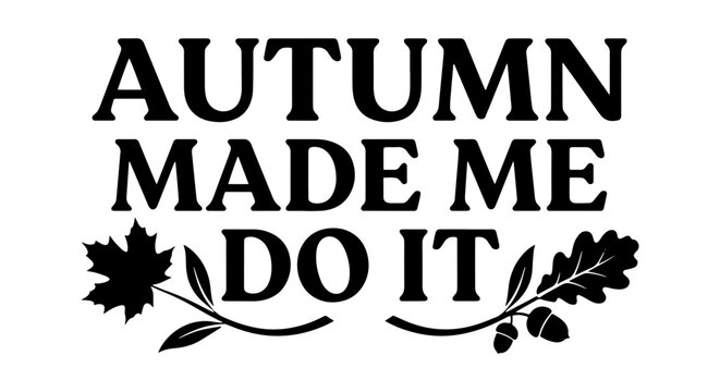 Autumn Made Me Do It Fall Season Quote Vector Graphic, Seasonal Sayings, Autumn Leaves and Acorns Design