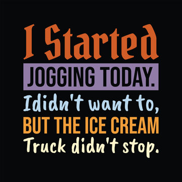 I Started Jogging Today Ididn't Want to But The Ice Cream truck didn't stop