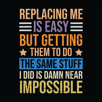 Replacing Me Is Easy But Getting Them To Do The Same Stuff I Did Is Damn Near Impossible