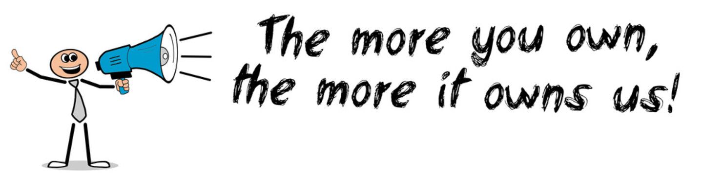 The more you own, the more it owns us!