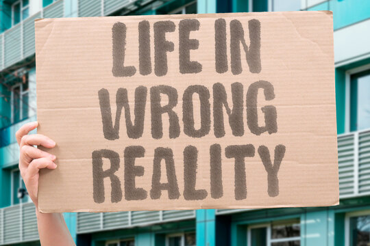 "Life In Wrong Reality" Daily existence feels displaced and foreign. REALITY. WRONG. LIFE. FEEL. STRANGE.