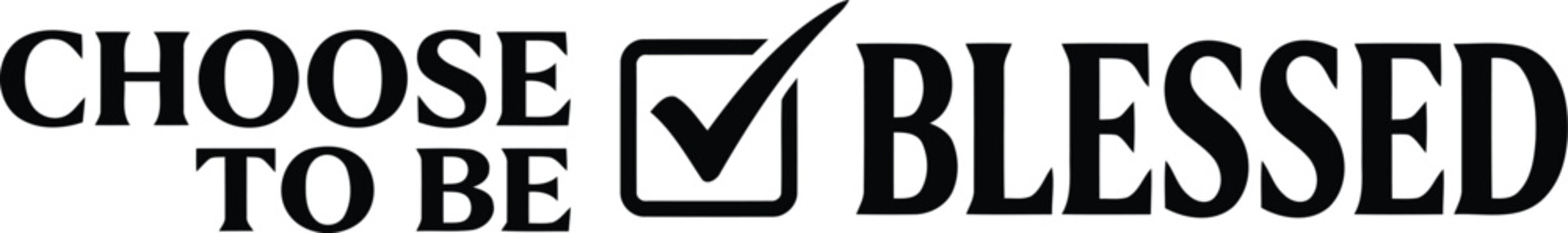 An inspirational typographic design with the uplifting phrase choose to be blessed accompanied by a checkmark symbol representing positive affirmation and gratitude