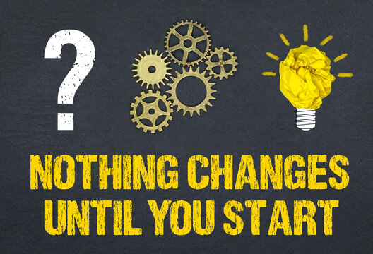 Nothing changes until you start	
