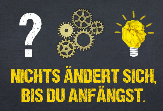Nichts ändert sich, bis du anfängst.	
