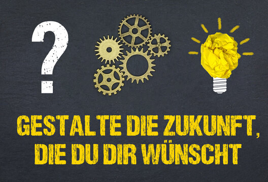 Gestalte die Zukunft, die du dir wünschst.	
