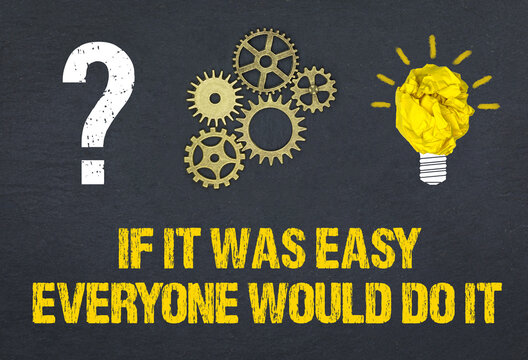 If it was easy everyone would do it	
