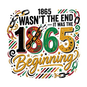 1865 wasnt the end it was the beginning text design for juneteenth celebration