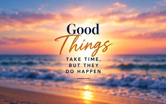 Motivational quote &ldquo;Good Things Take Time, But They Do Happen&rdquo; over a dreamy ocean sunset, inspiring patience, hope, positivity, and trust in the journey.