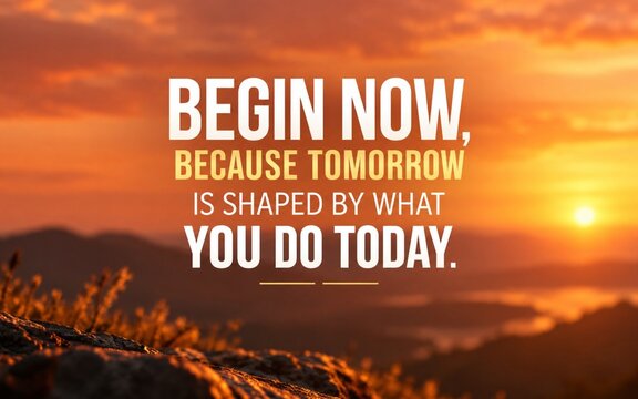 Motivational quote &ldquo;Begin Now, Because Tomorrow Is Shaped by What You Do Today&rdquo; over a warm sunset, inspiring action, discipline, progress, and future success.