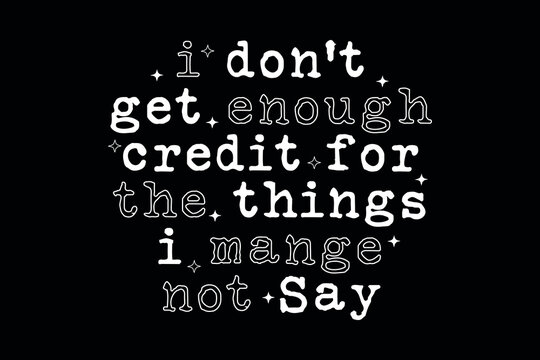 I Dont Get Enough Credit For The Things I Manage Not Say Typography T-Shirt Design   