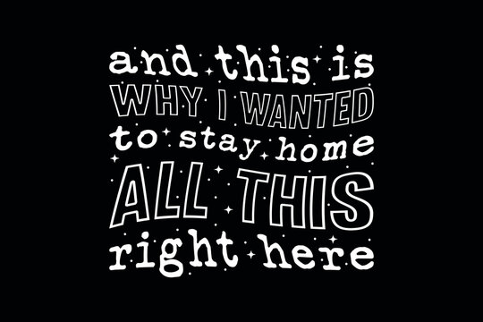 And This Is Why I Wanted To Stay Home All This Right Here Typography T-Shirt Design