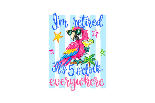 I'm retired It's 5 o'clock everywhere funny parrot wearing sunglasses holding margarita cocktail illustration Sublimation Design