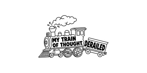 Steam locomotive train engine drawing with text my train of thought derailed for mental health or funny humor design. © Akash