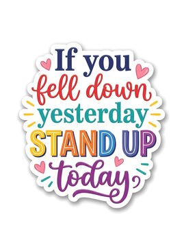 Inspirational quote typography sticker design if you fell down yesterday stand up today isolated on white background