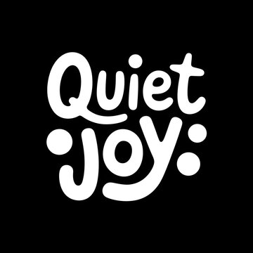 Quiet joy handwritten lettering typography quote in white on a black background for inspirational posters cards and social media designs