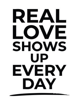 A black and white typographic design featuring the inspirational quote real love shows up every day in bold sans serif font