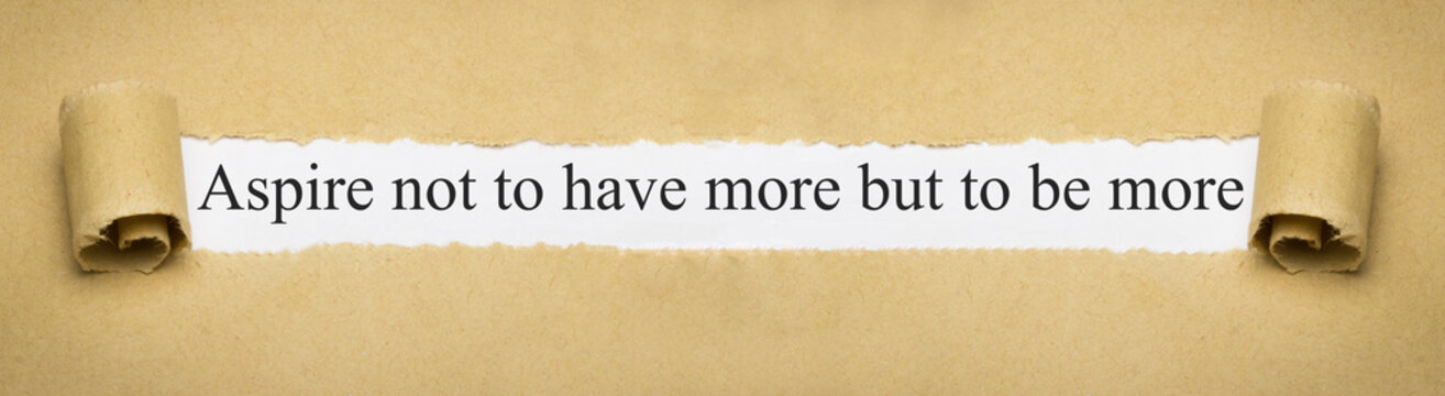 Aspire not to have more but to be more