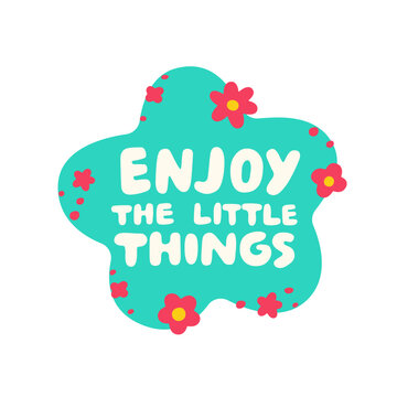 Inspirational Enjoy The Little Things lettering quote. Motivational typography with flowers, hand-drawn vector illustration for greeting cards, posters, t-shirt prints, stickers and lifestyle decor.