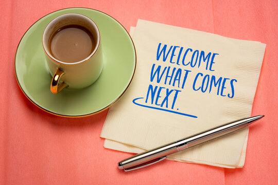 Welcome what comes next. Inspirational quote encouraging openness to change, new experiences, and future opportunities.