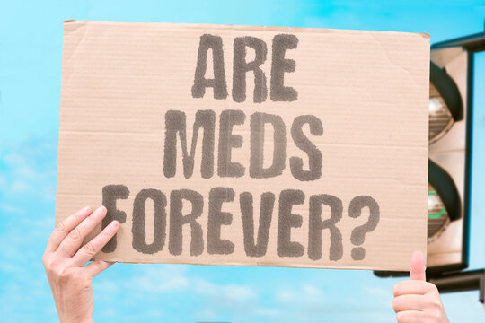 "Are meds forever?" Asks if psychiatric prescriptions are permanent. MEDS. FOREVER. PSYCHIATRIC. TAPERING. DOCTORS.