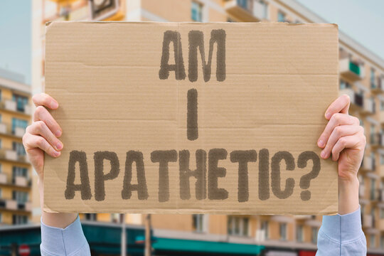 "Am I apathetic?" Asks why nothing seems to matter. APATHY. MOTIVATION. INDIFFERENCE. MOOD. DOUBT.